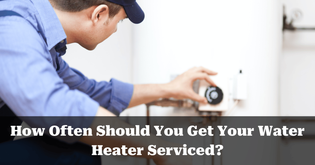 How Often Should You Get Your Water Heater Serviced?